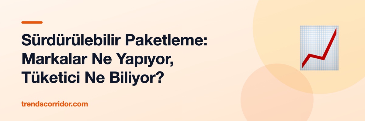 Sürdürülebilir Paketleme: Markalar Ne Yapıyor, Tüketici Ne Biliyor?